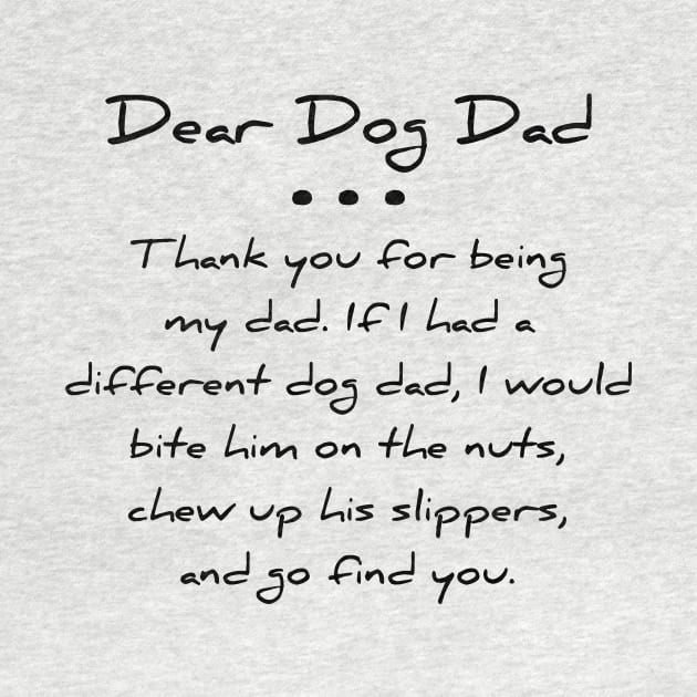 Dear dog dad. Thank you for being my dad. If I had a different dog dad, I would bite him on the nuts, chew up his slippers, and go find you T-shirt by RedYolk